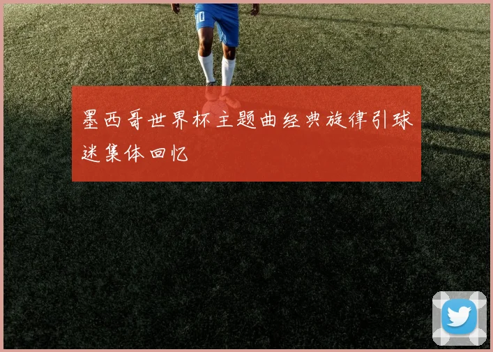 墨西哥世界杯主题曲经典旋律引球迷集体回忆
