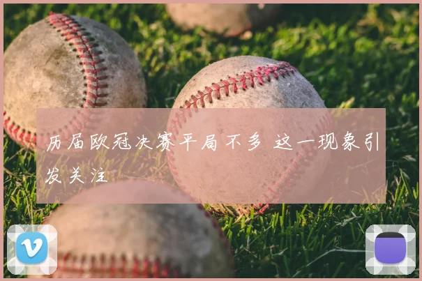 历届欧冠决赛平局不多 这一现象引发关注