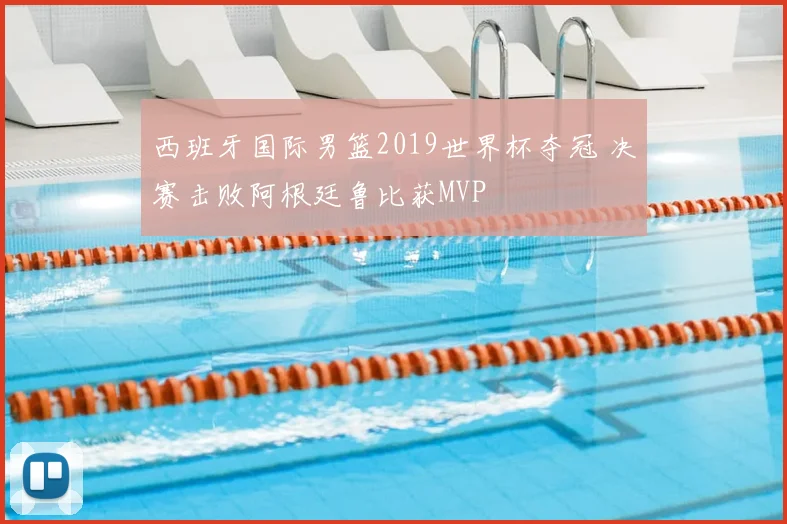 西班牙国际男篮2019世界杯夺冠 决赛击败阿根廷鲁比获MVP