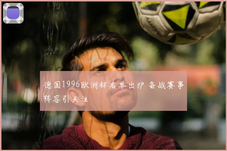 德国1996欧洲杯名单出炉 备战赛事阵容引关注