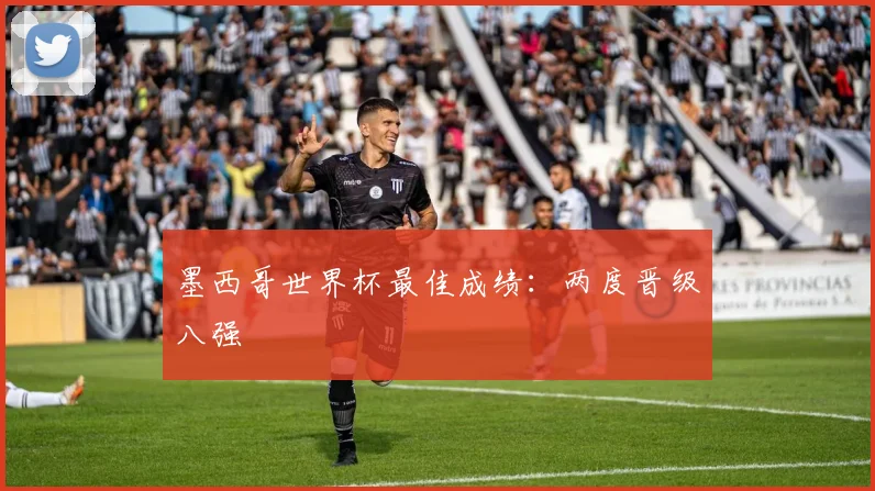 墨西哥世界杯最佳成绩:两度晋级八强