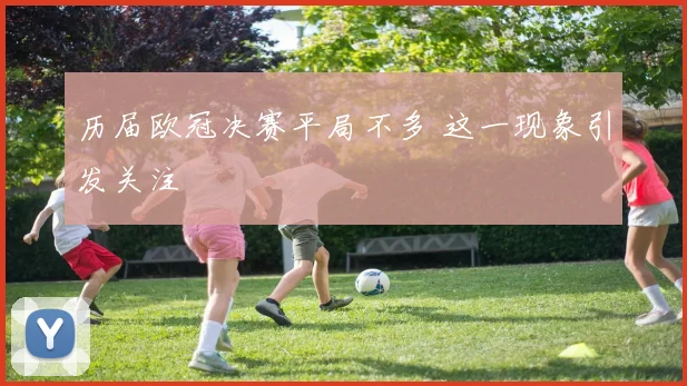 历届欧冠决赛平局不多 这一现象引发关注