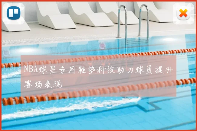 NBA球星专用鞋垫科技助力球员提升赛场表现
