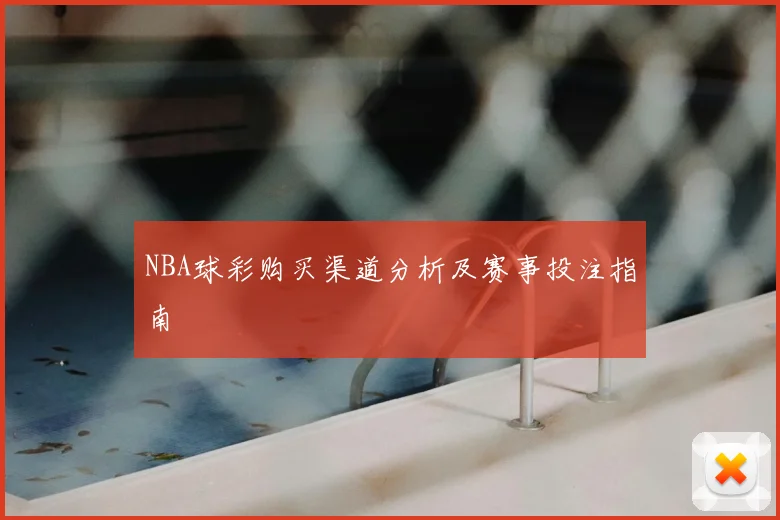 NBA球彩购买渠道分析及赛事投注指南
