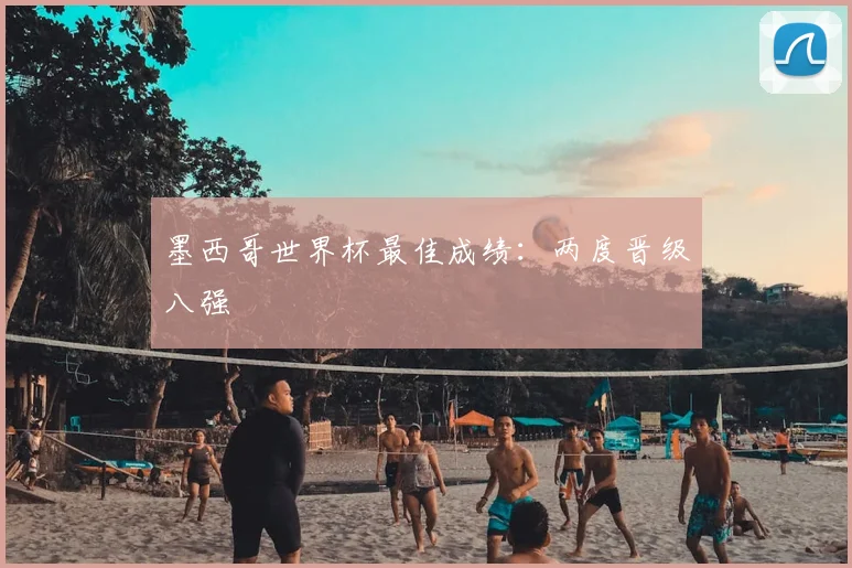 墨西哥世界杯最佳成绩:两度晋级八强