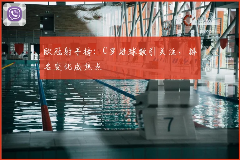 欧冠射手榜:C罗进球数引关注,排名变化成焦点