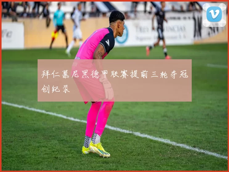 拜仁慕尼黑德甲联赛提前三轮夺冠创纪录