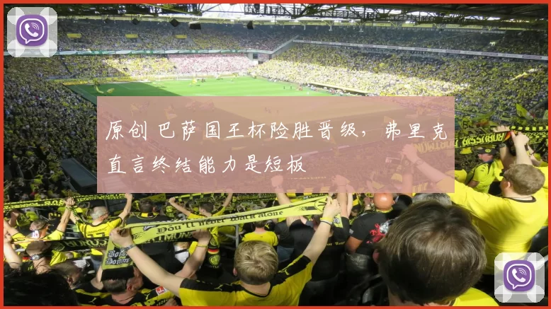 原创 巴萨国王杯险胜晋级，弗里克直言终结能力是短板