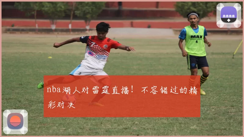 nba湖人对雷霆直播！不容错过的精彩对决