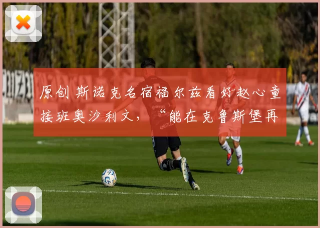 原创 斯诺克名宿福尔兹看好赵心童接班奥沙利文，“能在克鲁斯堡再次统治世界”