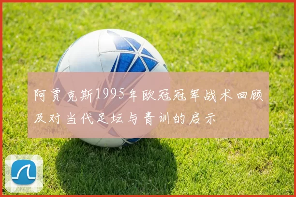 阿贾克斯1995年欧冠冠军战术回顾及对当代足坛与青训的启示