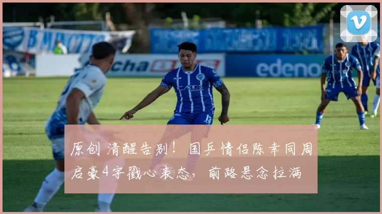 原创 清醒告别！国乒情侣陈幸同周启豪4字戳心表态，前路悬念拉满