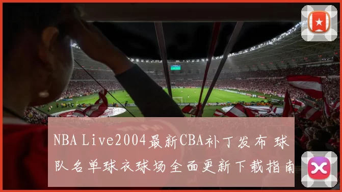 NBA Live2004最新CBA补丁发布 球队名单球衣球场全面更新下载指南