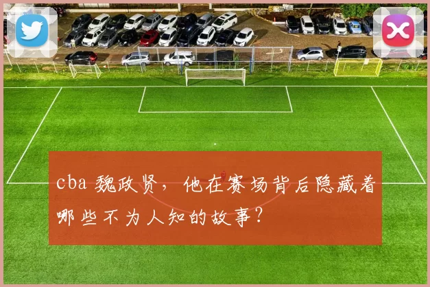 cba 魏政贤，他在赛场背后隐藏着哪些不为人知的故事？