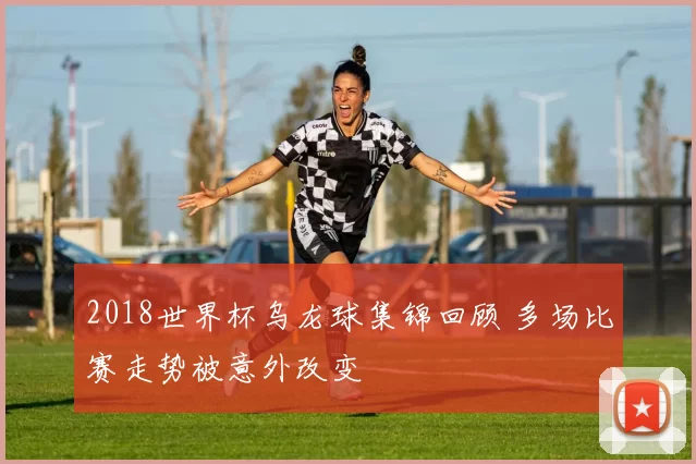 2018世界杯乌龙球集锦回顾 多场比赛走势被意外改变