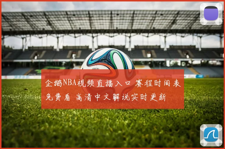 企鹅NBA视频直播入口 赛程时间表免费看 高清中文解说实时更新