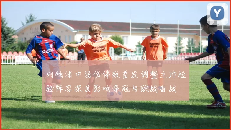 利物浦中场伤停致首发调整主帅检验阵容深度影响争冠与欧战备战