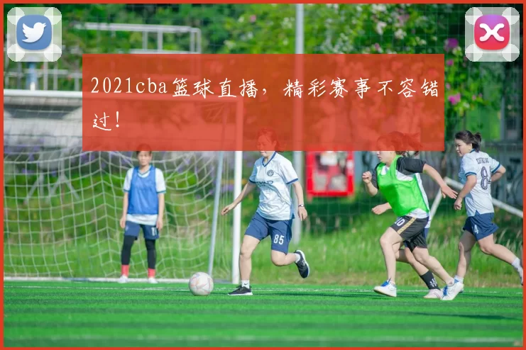2021cba篮球直播，精彩赛事不容错过！