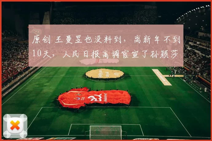 原创 王曼昱也没料到，离新年不到10天，人民日报高调官宣了孙颖莎喜讯